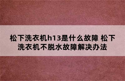 松下洗衣机h13是什么故障 松下洗衣机不脱水故障解决办法